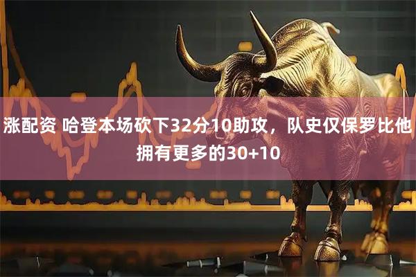 涨配资 哈登本场砍下32分10助攻，队史仅保罗比他拥有更多的30+10
