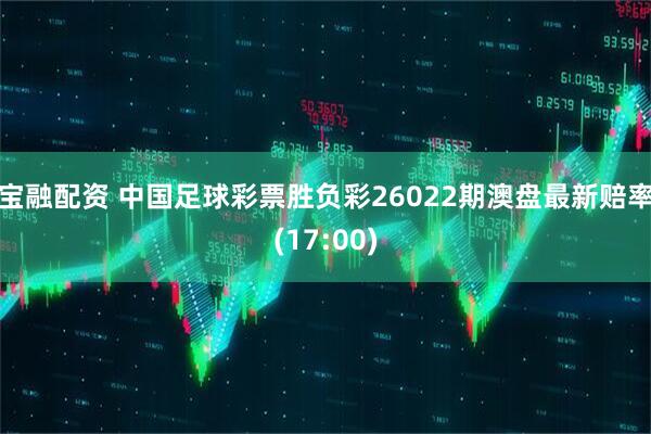 宝融配资 中国足球彩票胜负彩26022期澳盘最新赔率(17:00)