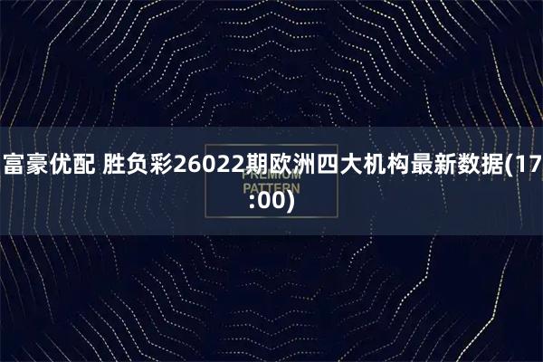 富豪优配 胜负彩26022期欧洲四大机构最新数据(17:00)